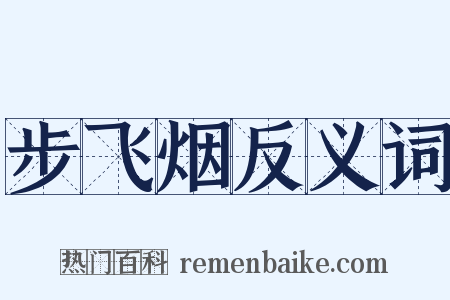 步飞烟反义词是什么意思的图片